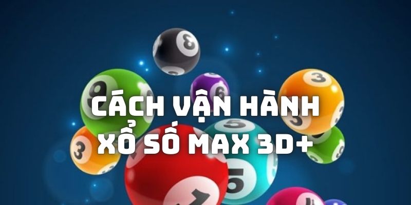 Cách vận hành xổ số Max 3D+ người chơi cần nắm được