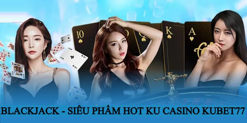 Blackjack - Là tựa game có tỷ lệ thưởng cao