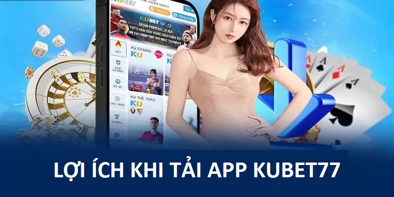 Những lợi ích khi tải app Kubet77